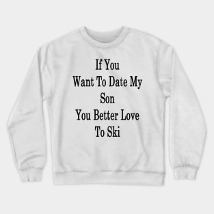 If You Want To Date My Son You Better Love To Ski Crewneck Sweatshirt